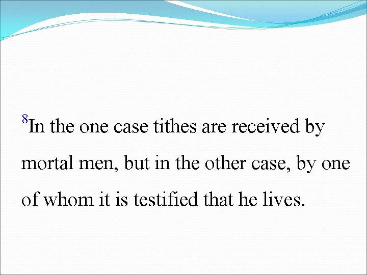 8 In the one case tithes are received by mortal men, but in the