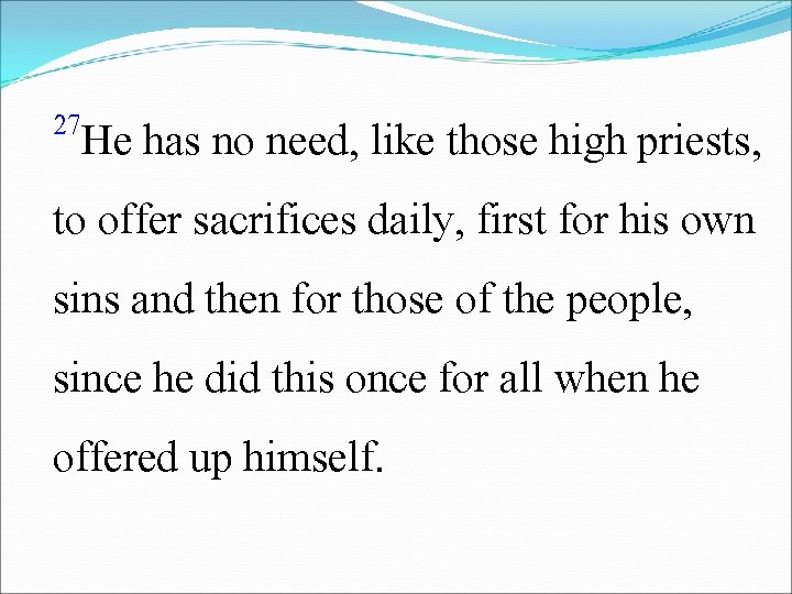 27 He has no need, like those high priests, to offer sacrifices daily, first