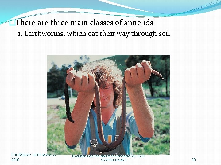 �There are three main classes of annelids 1. Earthworms, which eat their way through