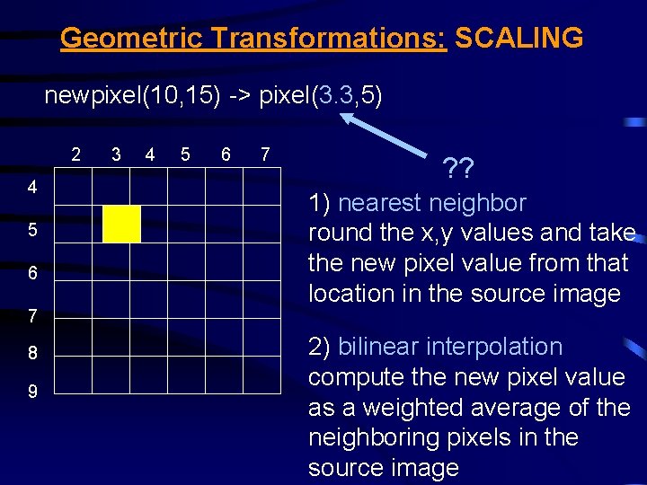 Geometric Transformations: SCALING newpixel(10, 15) -> pixel(3. 3, 5) 2 4 5 6 7