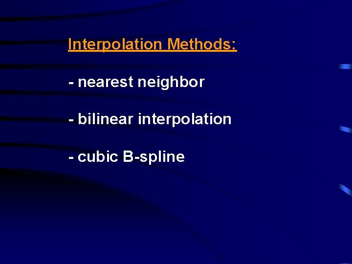 Interpolation Methods: - nearest neighbor - bilinear interpolation - cubic B-spline 