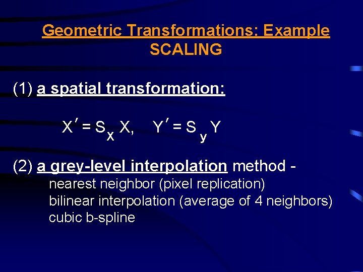 Geometric Transformations: Example SCALING (1) a spatial transformation: X ’= S X, X Y