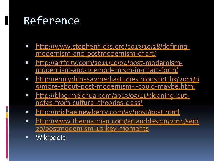 Reference http: //www. stephenhicks. org/2013/10/28/definingmodernism-and-postmodernism-chart/ http: //artfcity. com/2011/10/04/post-modernism-and-premodernism-in-chart-form/ http: //emilydimasa 2 mediastudies. blogspot. hk/2011/0