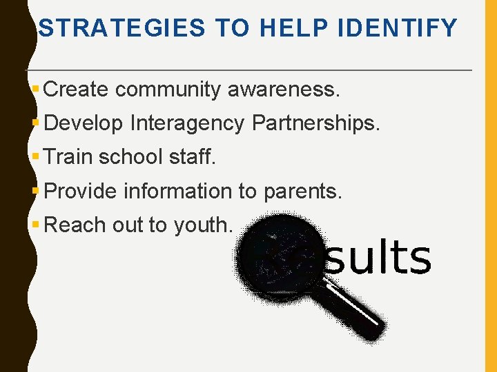 STRATEGIES TO HELP IDENTIFY § Create community awareness. § Develop Interagency Partnerships. § Train