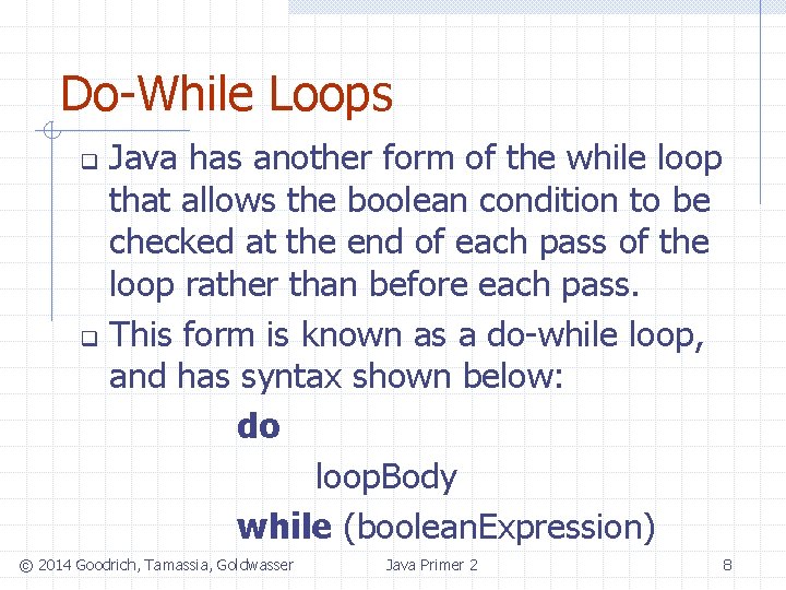 Do-While Loops Java has another form of the while loop that allows the boolean