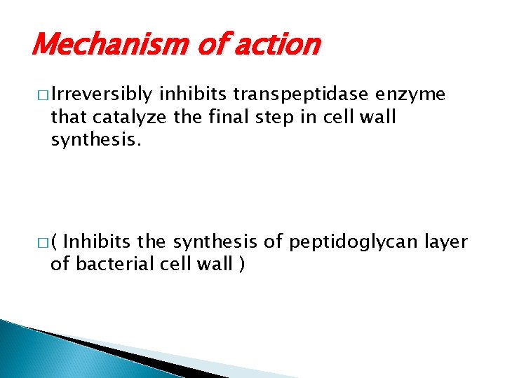 Mechanism of action � Irreversibly inhibits transpeptidase enzyme that catalyze the final step in