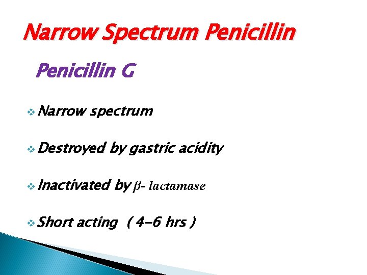 Narrow Spectrum Penicillin G v Narrow spectrum v Destroyed by gastric acidity v Inactivated