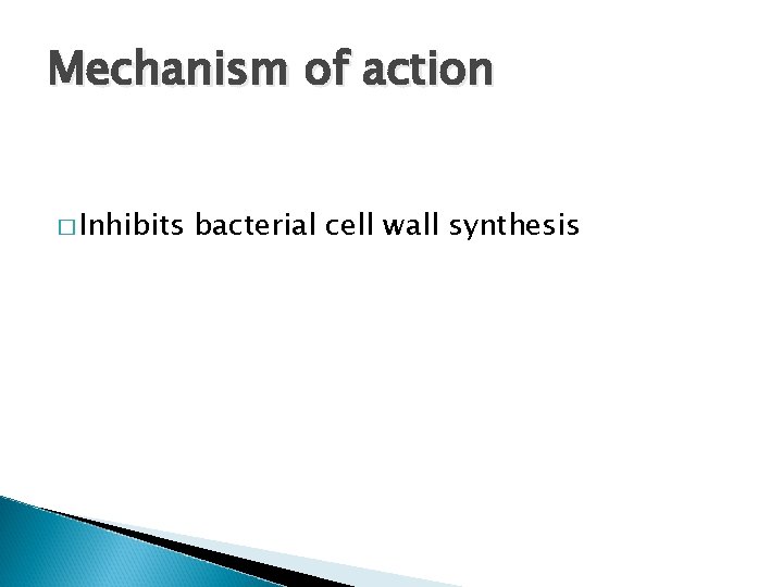 Mechanism of action � Inhibits bacterial cell wall synthesis 