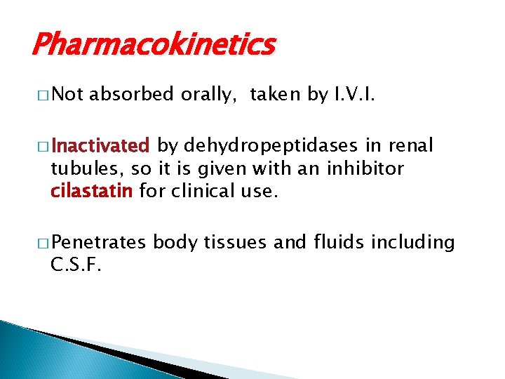 Pharmacokinetics � Not absorbed orally, taken by I. V. I. � Inactivated by dehydropeptidases