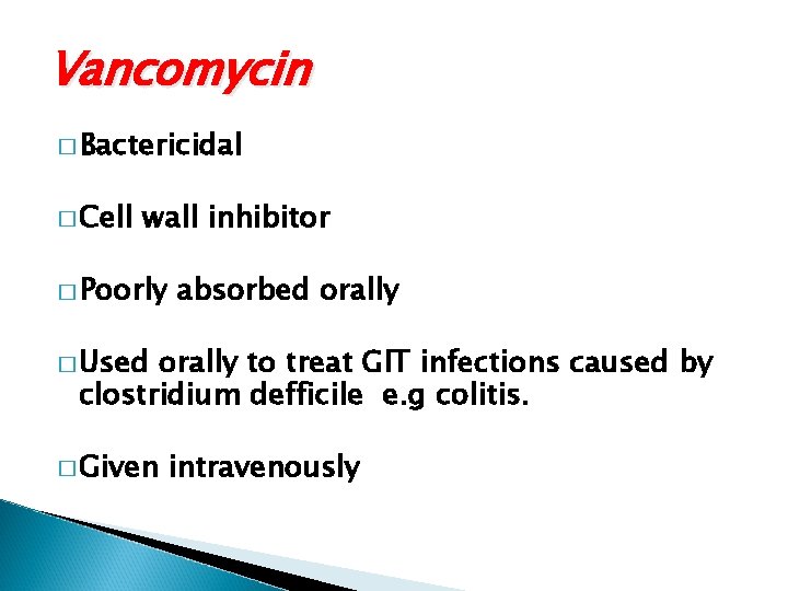 Vancomycin � Bactericidal � Cell wall inhibitor � Poorly absorbed orally � Used orally