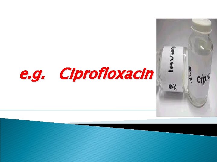 e. g. Ciprofloxacin 