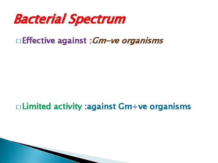 Bacterial Spectrum � Effective � Limited against : Gm-ve organisms activity : against Gm+ve