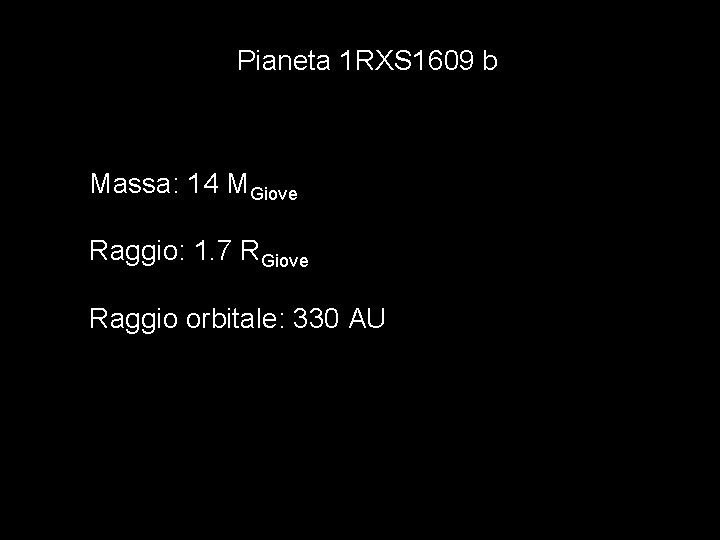 Pianeta 1 RXS 1609 b Massa: 14 MGiove Raggio: 1. 7 RGiove Raggio orbitale: