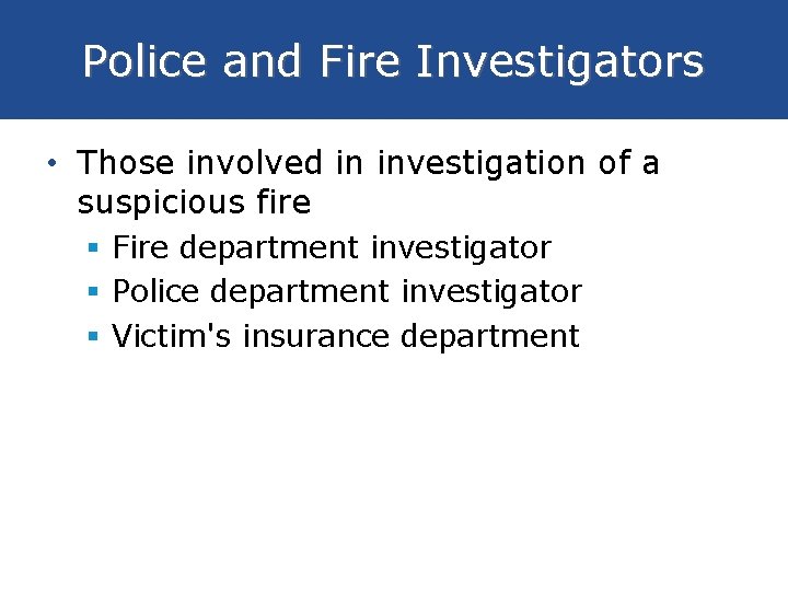 Police and Fire Investigators • Those involved in investigation of a suspicious fire §