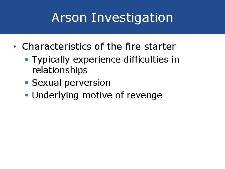 Arson Investigation • Characteristics of the fire starter § Typically experience difficulties in relationships