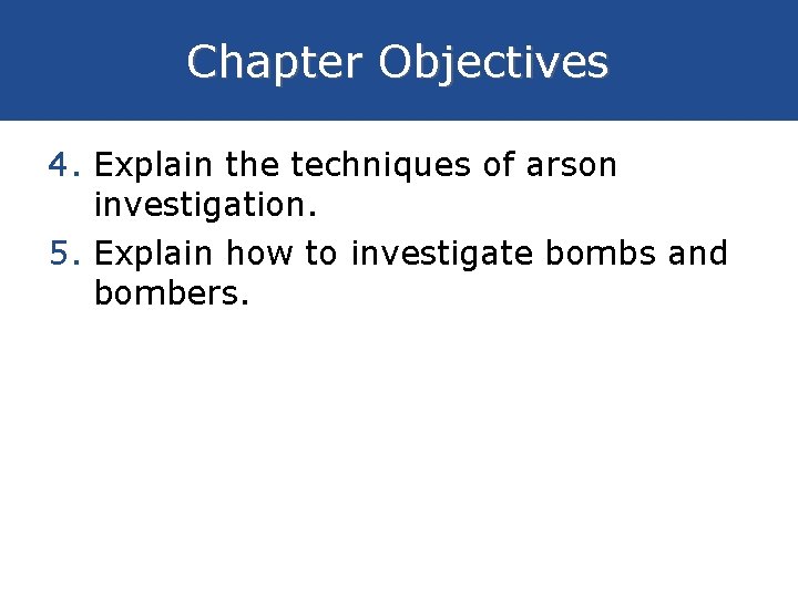 Chapter Objectives 4. Explain the techniques of arson investigation. 5. Explain how to investigate