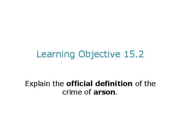 Learning Objective 15. 2 Explain the official definition of the crime of arson. 