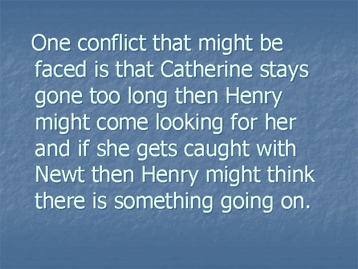 One conflict that might be faced is that Catherine stays gone too long then One conflict that might be faced is that Catherine stays gone too long then