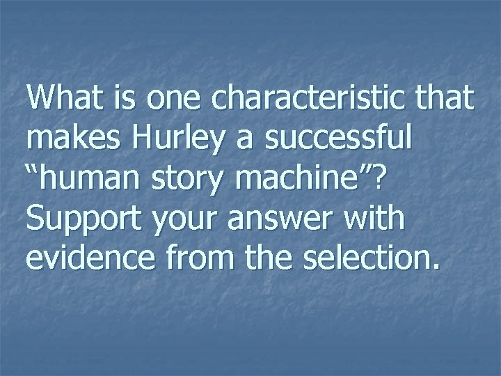 What is one characteristic that makes Hurley a successful “human story machine”? Support your What is one characteristic that makes Hurley a successful “human story machine”? Support your