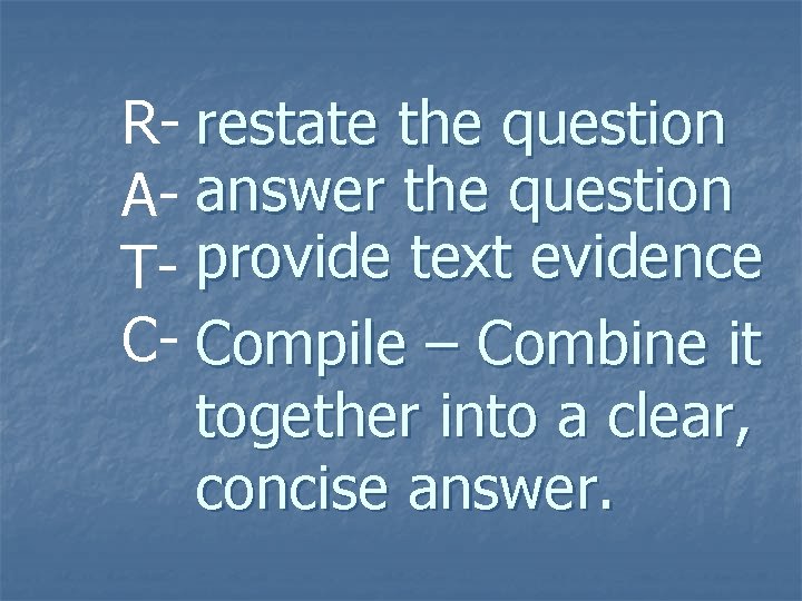 R- restate the question A- answer the question T- provide text evidence C- Compile R- restate the question A- answer the question T- provide text evidence C- Compile