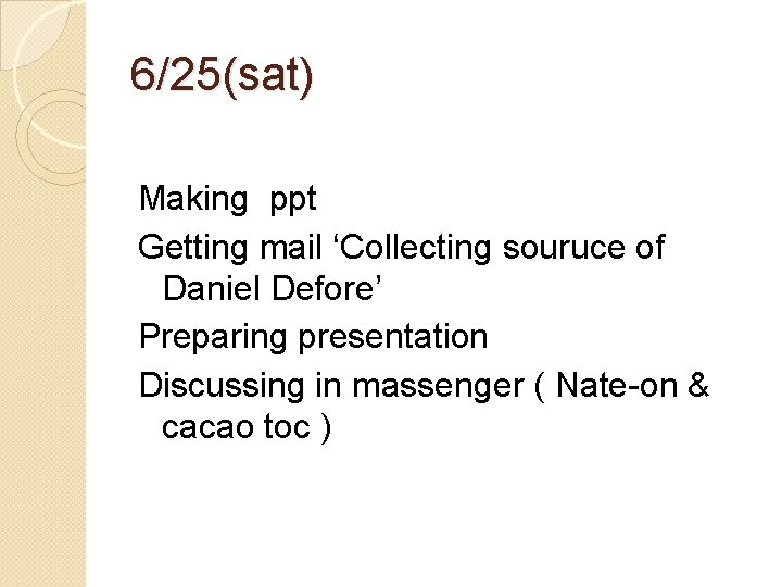 6/25(sat) Making ppt Getting mail ‘Collecting souruce of Daniel Defore’ Preparing presentation Discussing in