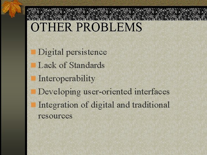 OTHER PROBLEMS n Digital persistence n Lack of Standards n Interoperability n Developing user-oriented