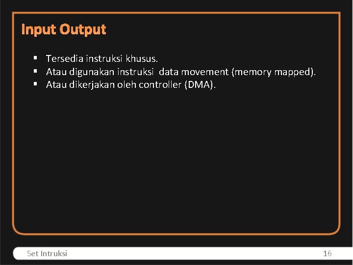 Input Output § Tersedia instruksi khusus. § Atau digunakan instruksi data movement (memory mapped).