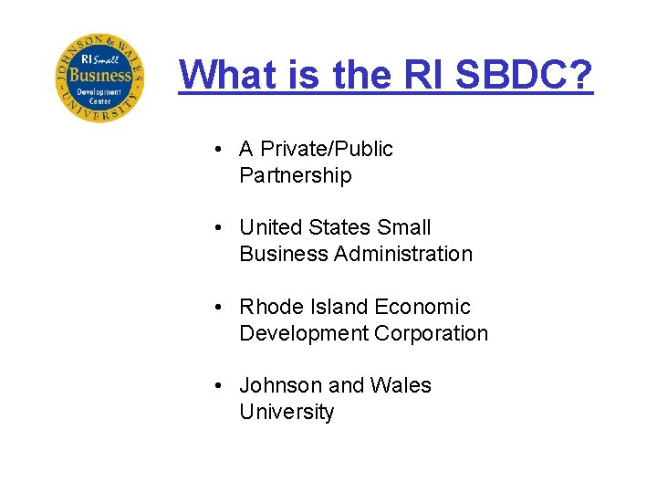 What is the RI SBDC? • A Private/Public Partnership • United States Small Business