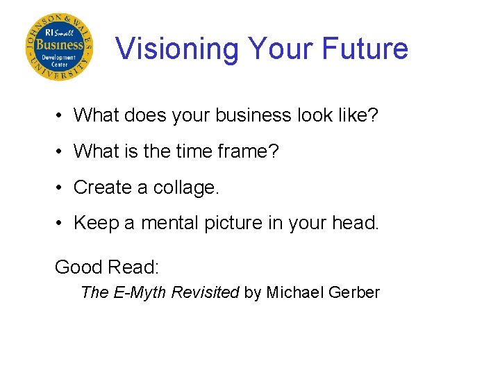 Visioning Your Future • What does your business look like? • What is the