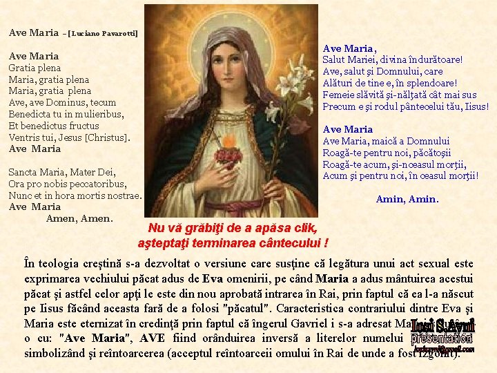 Ave Maria – [Luciano Pavarotti] Ave Maria, Salut Mariei, divina îndurătoare! Ave, salut şi