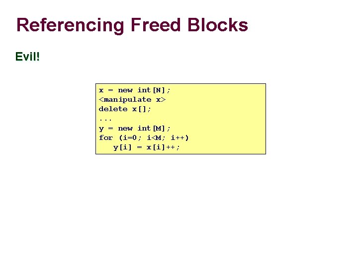 Referencing Freed Blocks Evil! x = new int[N]; <manipulate x> delete x[]; . .