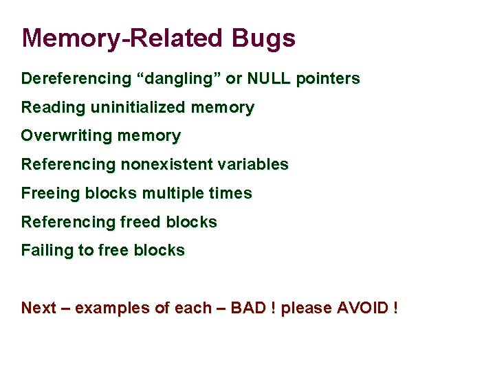 Memory-Related Bugs Dereferencing “dangling” or NULL pointers Reading uninitialized memory Overwriting memory Referencing nonexistent Memory-Related Bugs Dereferencing “dangling” or NULL pointers Reading uninitialized memory Overwriting memory Referencing nonexistent