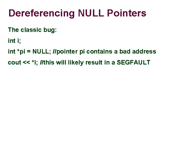 Dereferencing NULL Pointers The classic bug: int i; int *pi = NULL; //pointer pi Dereferencing NULL Pointers The classic bug: int i; int *pi = NULL; //pointer pi