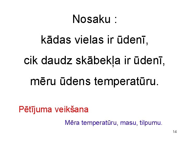 Nosaku : kādas vielas ir ūdenī, cik daudz skābekļa ir ūdenī, mēru ūdens temperatūru.