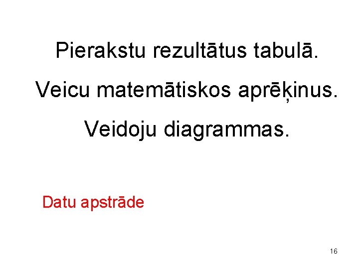 Pierakstu rezultātus tabulā. Veicu matemātiskos aprēķinus. Veidoju diagrammas. Datu apstrāde 16 