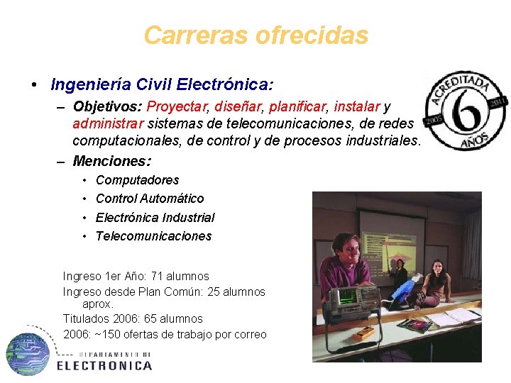 Carreras ofrecidas • Ingeniería Civil Electrónica: – Objetivos: Proyectar, diseñar, planificar, instalar y administrar