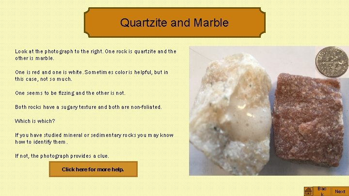 Quartzite and Marble Look at the photograph to the right. One rock is quartzite
