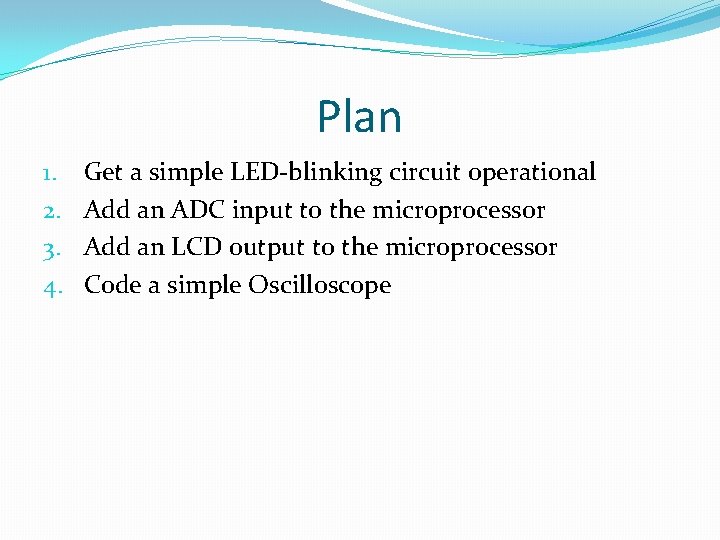 Plan 1. 2. 3. 4. Get a simple LED-blinking circuit operational Add an ADC