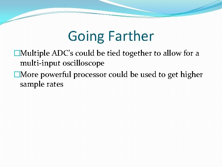 Going Farther �Multiple ADC’s could be tied together to allow for a multi-input oscilloscope