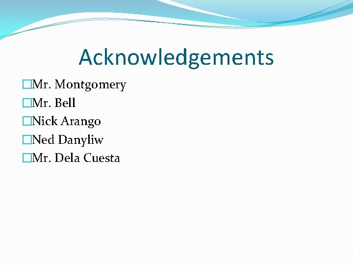 Acknowledgements �Mr. Montgomery �Mr. Bell �Nick Arango �Ned Danyliw �Mr. Dela Cuesta 