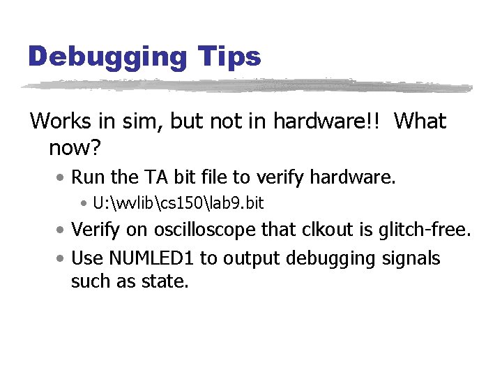 Debugging Tips Works in sim, but not in hardware!! What now? • Run the