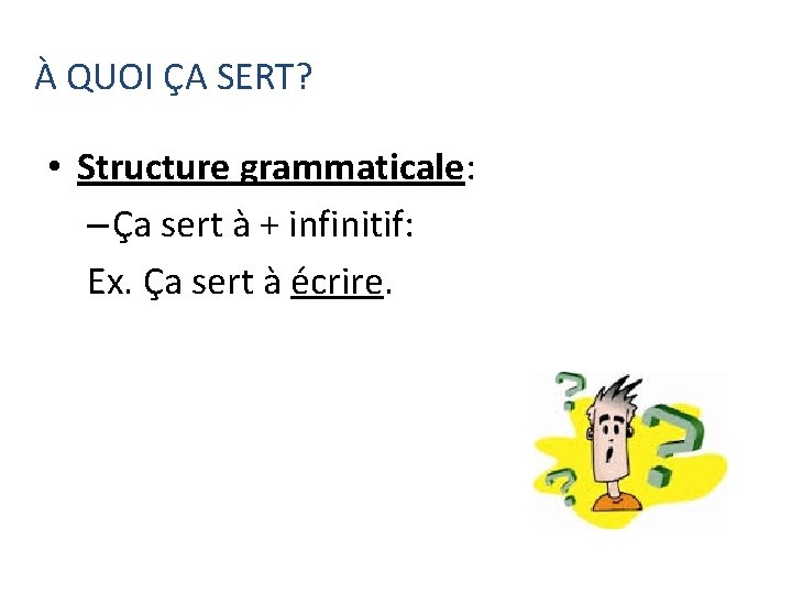À QUOI ÇA SERT? • Structure grammaticale: – Ça sert à + infinitif: Ex.