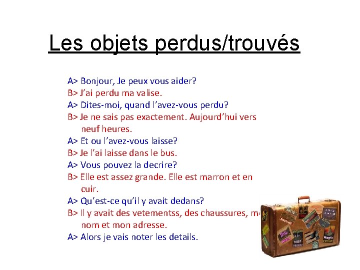 Les objets perdus/trouvés A> Bonjour, Je peux vous aider? B> J’ai perdu ma valise.