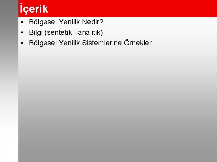 İçerik • Bölgesel Yenilik Nedir? • Bilgi (sentetik –analitik) • Bölgesel Yenilik Sistemlerine Örnekler