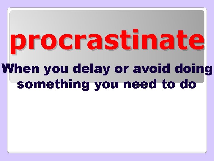 procrastinate When you delay or avoid doing something you need to do 