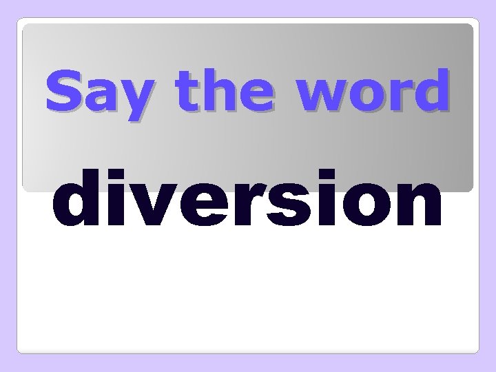 Say the word diversion 