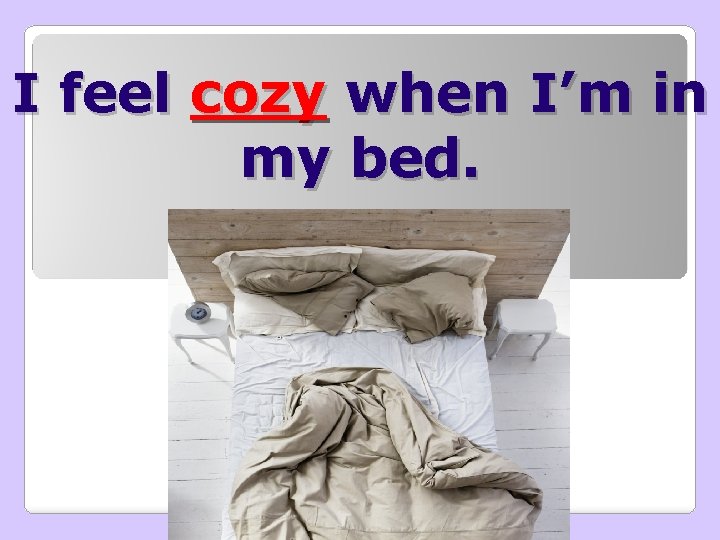 I feel cozy when I’m in my bed. 