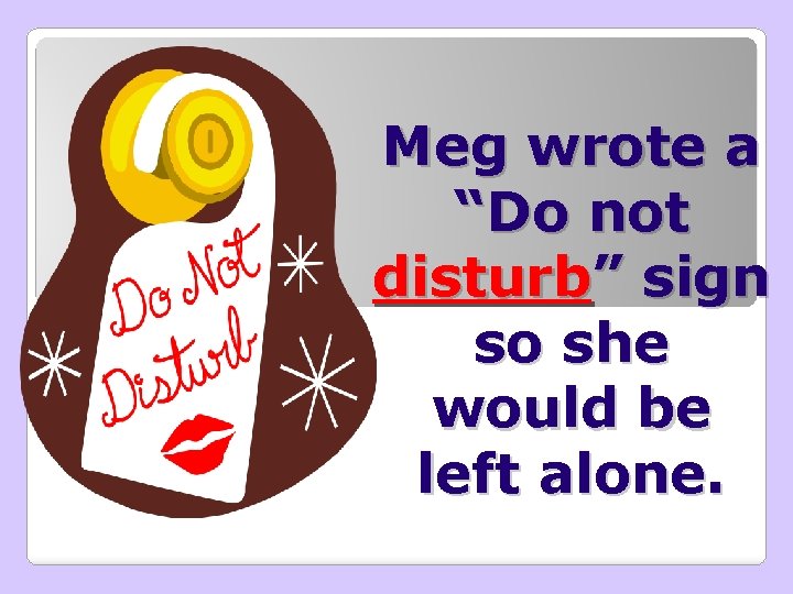 Meg wrote a “Do not disturb” sign so she would be left alone. 