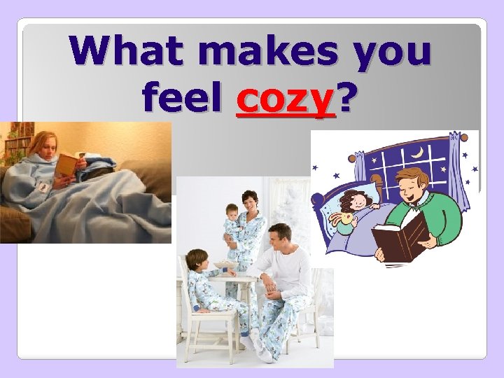 What makes you feel cozy? 