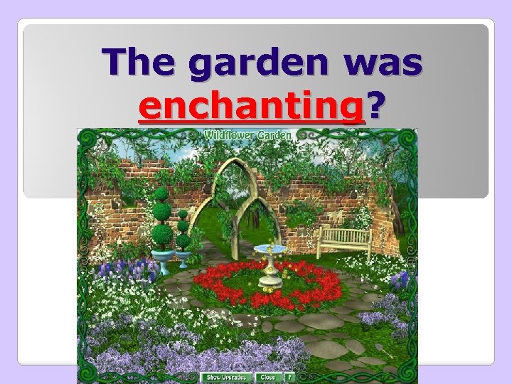 The garden was enchanting? 